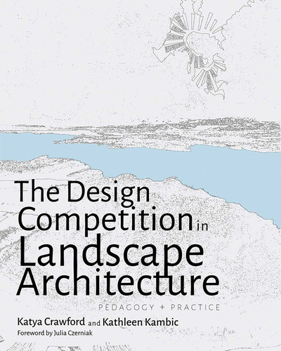 The Design Competition in Landscape Architecture: Pedagogy and Practice (New Century Gardens and Landscapes of the American Southwest) book cover by Katya Crawford, Kathleen Kambic