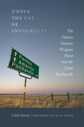 Under the Cap of Invisibility: The Pantex Nuclear Weapons Plant and the Texas Panhandle book cover by Lucie Genay