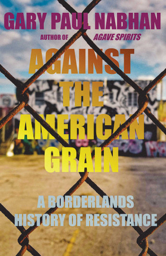 Against the American Grain: A Borderlands History of Resistance book cover by Gary Paul Nabhan