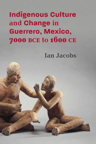 Indigenous Culture and Change in Guerrero, Mexico, 7000 BCE to 1600 CE book cover by Ian Jacobs