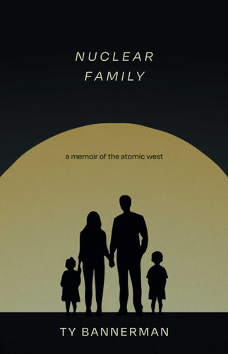 Nuclear Family: A Memoir of the Atomic West book cover by Ty Bannerman