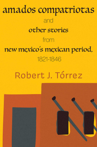 Amados Compatriotas: And Other Stories from New Mexico's Mexican Period, 1821-1846 book cover by Robert J. Tórrez