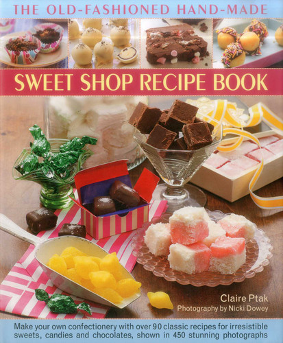 The Old-Fashioned Hand-Made Sweet Shop Recipe Book: Make Your Own Confectionery with Over 90 Classic Recipes for Irresistible Sweets, Candies and Chocolates, Shown in 450 Stunning Photographs book cover by Claire Ptak