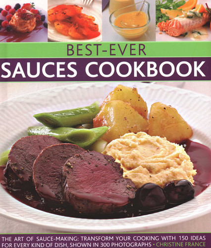 Best-Ever Sauces Cookbook: The Art Of Sauce Making: Transform Your Cooking With 150 Ideas For Every Kind Of Dish, Shown In 300 Photographs book cover by Christine France