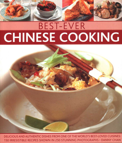 Best-Ever Chinese Cooking: Delicious And Authentic Dishes From One Of The World'S Best-Loved Cuisines: 150 Irresistible Recipes Shown In 250 Stunning Photographs book cover by Danny Chan