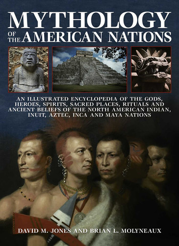 Mythology of the American Nations: An Illustrated Encyclopedia Of The Gods, Heroes, Spirits And Sacred Places, Rituals And Ancient Beliefs Of The North American Indian, Inuit, Aztec, Inca And Maya Nations book cover by David M Jones, Brian L Molyneaux