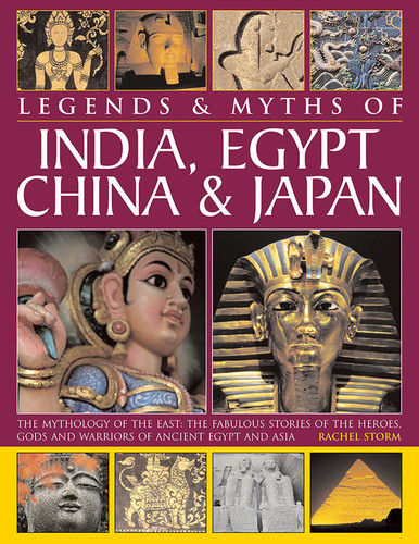 Legends & Myths of India, Egypt, China & Japan: The Mythology Of The East: The Fabulous Stories Of The Heroes, Gods And Warriors Of Ancient Egypt And Asia book cover by Rachel Storm