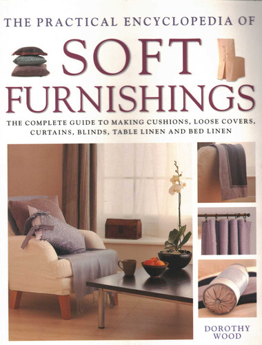 The Practical Encyclopedia of Soft Furnishings: The Complete Guide To Making Cushions, Loose Covers, Curtains, Blinds, Table Linen And Bed Linen book cover by Dorothy Wood