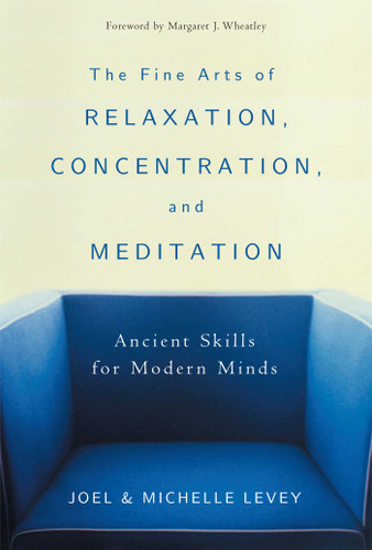 The Fine Arts of Relaxation, Concentration, and Meditation: Ancient Skills for Modern Minds book cover by Joel Levey, Michelle Levey