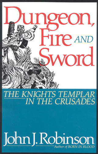 Dungeon, Fire and Sword: The Knights Templar in the Crusades book cover by John J. Robinson