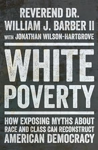 White Poverty: How Exposing Myths about Race and Class Can Reconstruct American Democracy White Poverty: How Exposing Myths about Race and Class Can Reconstruct American Democracy