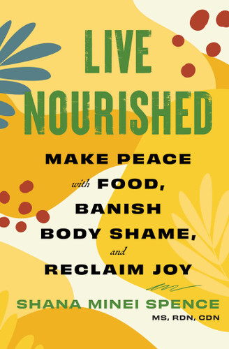 Live Nourished: Make Peace with Food, Banish Body Shame, and Reclaim Joy book cover by Shana Minei Spence