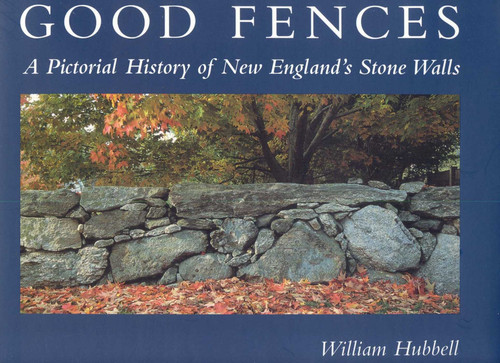 Good Fences: A Pictorial History of New England's Stone Walls book cover by William Hubbell