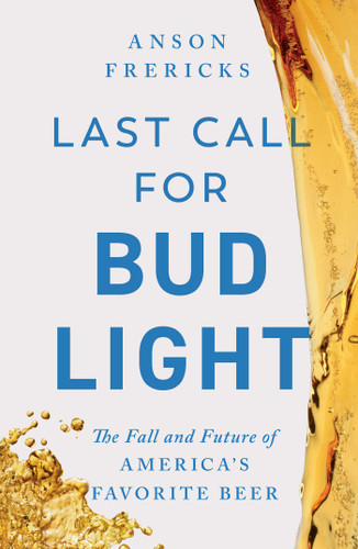 Last Call for Bud Light: The Fall and Future of America's Favorite Beer book cover by Anson Frericks