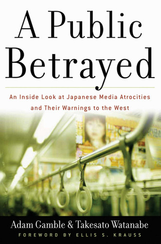 A Public Betrayed: An Inside Look at Japanese Media Atrocities and Their Warnings to the West book cover by Adam Gamble, Takesato Watanabe