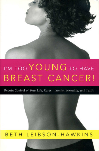 I'm Too Young to Have Breast Cancer!: Regain Control of Your Life, Career, Family, Sexuality, and Faith book cover by Beth Leibson-Hawkins