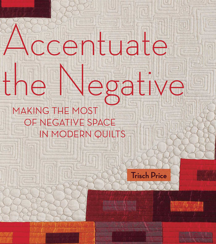Accentuate the Negative: Making the Most of Negative Space in Modern Quilts book cover by Trisch Price