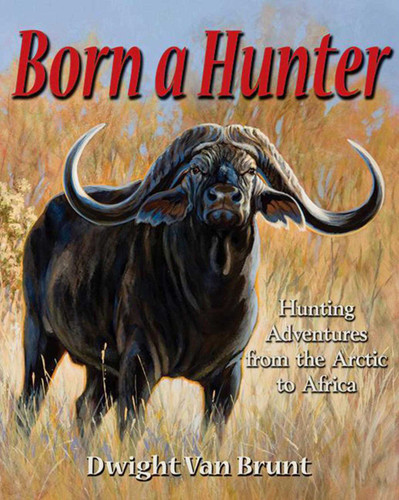Born a Hunter: Thirty Hunting Adventures Around the World book cover by Dwight Van Brunt