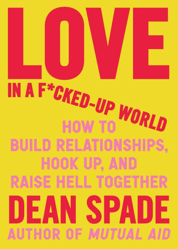 Love in a F*cked-Up World: How to Build Relationships, Hook Up, and Raise Hell Together Love in a F*cked-Up World: How to Build Relationships, Hook Up, and Raise Hell Together