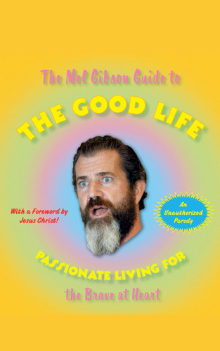 The Mel Gibson Guide to the Good Life: Passionate Living for the Brave at Heart book cover by Andrew Morton