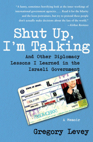 Shut Up, I'm Talking: And Other Diplomacy Lessons I Learned in the Israeli Government--A Memoir book cover by Gregory Levey