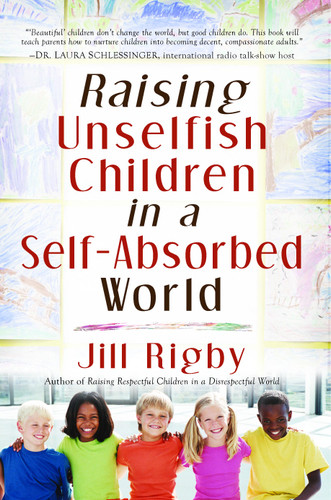 Raising Unselfish Children in a Self-Absorbed World book cover by Jill Rigby