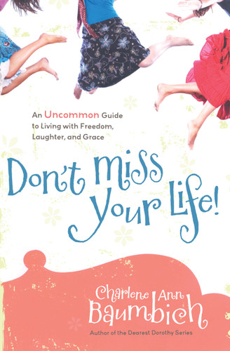 Don't Miss Your Life!: An Uncommon Guide to Living with Freedom, Laughter, and Grace book cover by Charlene Ann Baumbich