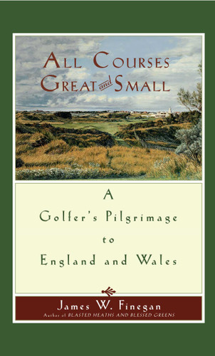 All Courses Great And Small: A Golfer's Pilgrimage to England and Wales book cover by James W. Finegan