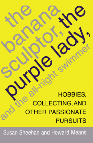 The Banana Sculptor, the Purple Lady, and the All-Night Swimmer: Hobbies, Collecting, and Other Passionate Pursuits book cover by Susan Sheehan, Howard Means