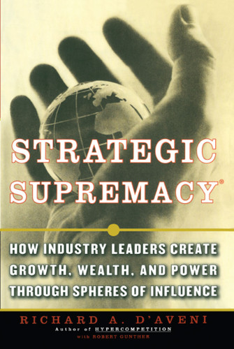 Strategic Supremacy: How Industry Leaders Create Growth, Wealth, and Power through Spheres of Influence book cover by Richard A. D'aveni