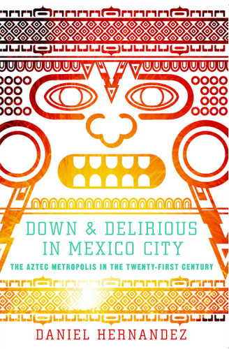 Down and Delirious in Mexico City: The Aztec Metropolis in the Twenty-First Century book cover by Daniel  Hernandez
