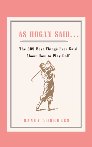 As Hogan Said . . .: The 389 Best Things Anyone Said about How to Play Golf book cover by Randy Voorhees