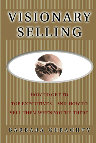 Visionary Selling: How to Get to Top Executives and How to Sell Them When You're There book cover by Barbara Geraghty