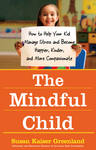 The Mindful Child: How to Help Your Kid Manage Stress and Become Happier, Kinder, and More Compassionate book cover by Susan Kaiser Greenland