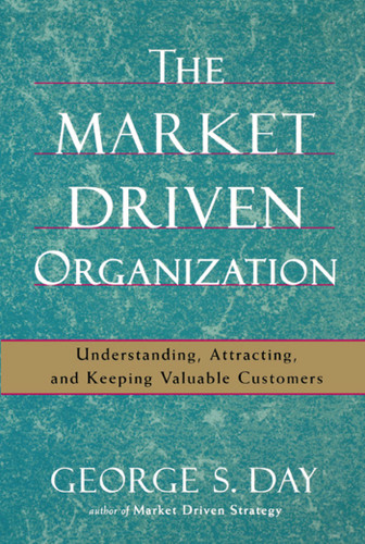 The Market Driven Organization: Understanding, Attracting, and Keeping Valuable Customers book cover by George S Day