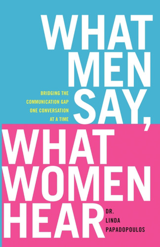 What Men Say, What Women Hear: Bridging the Communication Gap One Conversation at a Time book cover by Linda Papadopoulos