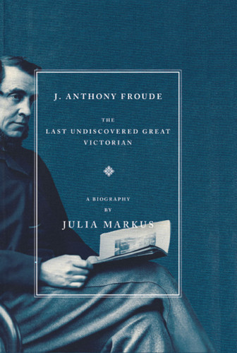 J. Anthony Froude: The Last Undiscovered Great Victorian book cover by Julia Markus