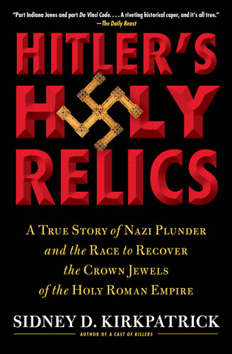 Hitler's Holy Relics: A True Story of Nazi Plunder and the Race to Recover the Crown Jewels of the Holy Roman Empire book cover by Sidney Kirkpatrick