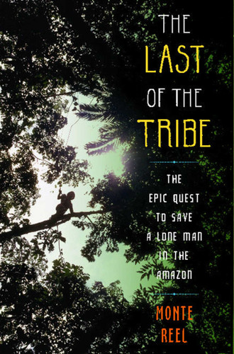 The Last of the Tribe: The Epic Quest to Save a Lone Man in the Amazon book cover by Monte Reel