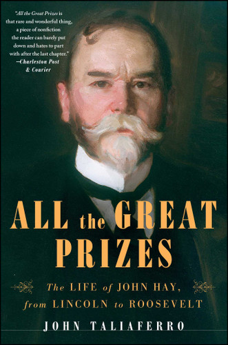 All the Great Prizes: The Life of John Hay, from Lincoln to Roosevelt book cover by John Taliaferro