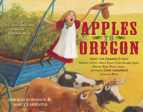 Apples to Oregon: Being the (Slightly) True Narrative of How a Brave Pioneer Father Brought Apples, Peaches, Pears, Plums, Grapes, and Cherries (and Children) Across the Plains book cover by Deborah Hopkinson