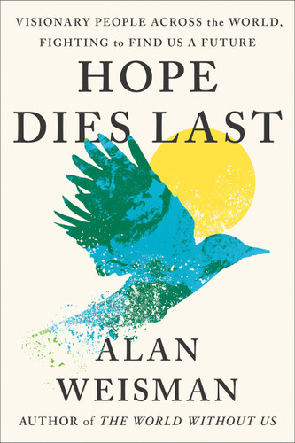 Hope Dies Last: Visionary People Across the World, Fighting to Find Us a Future book cover by Alan Weisman