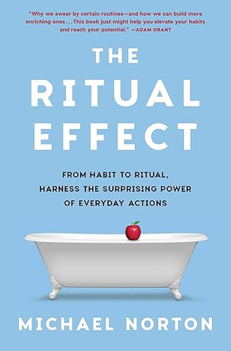 The Ritual Effect: From Habit to Ritual, Harness the Surprising Power of Everyday Actions