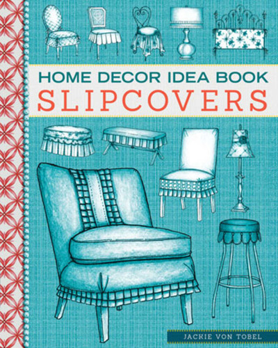 Home Decor Idea Book Slipcovers: Upholstery, Slipcovers, and Seat Cushions book cover by Jackie Von Tobel