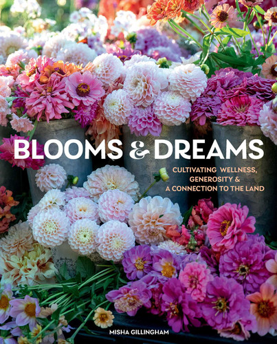 Blooms & Dreams: Cultivating Wellness, Generosity & a Connection to the Land book cover by Misha Gillingham