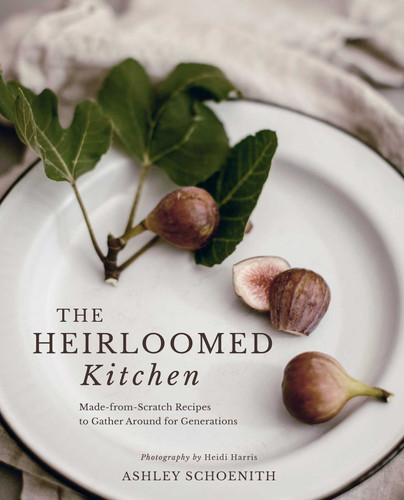 The Heirloomed Kitchen: Made-from-Scratch Recipes to Gather Around for Generations book cover by Ashley Schoenith