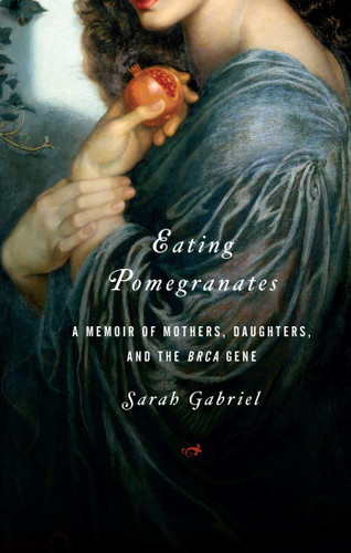 Eating Pomegranates: A Memoir of Mothers, Daughters, and the BRCA Gene book cover by Sarah Gabriel