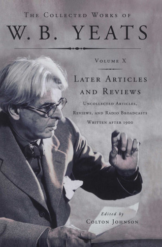 The Collected Works of W.B. Yeats Vol X: Later Article: Uncollected Articles, Reviews, and Radio Broadcast book cover by William Butler Yeats