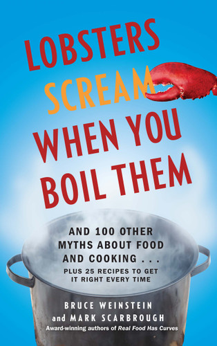 Lobsters Scream When You Boil Them: And 100 Other Myths About Food and Cooking . . . Plus 25 Recipes to Get It Right Every Time book cover by Bruce Weinstein, Mark Scarbrough