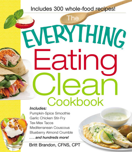 The Everything Eating Clean Cookbook: Includes - Pumpkin Spice Smoothie, Garlic Chicken Stir-Fry, Tex-Mex Tacos, Mediterranean Couscous, Blueberry Almond Crumble...and hundreds more! (Everything® Series) book cover by Britt Brandon
